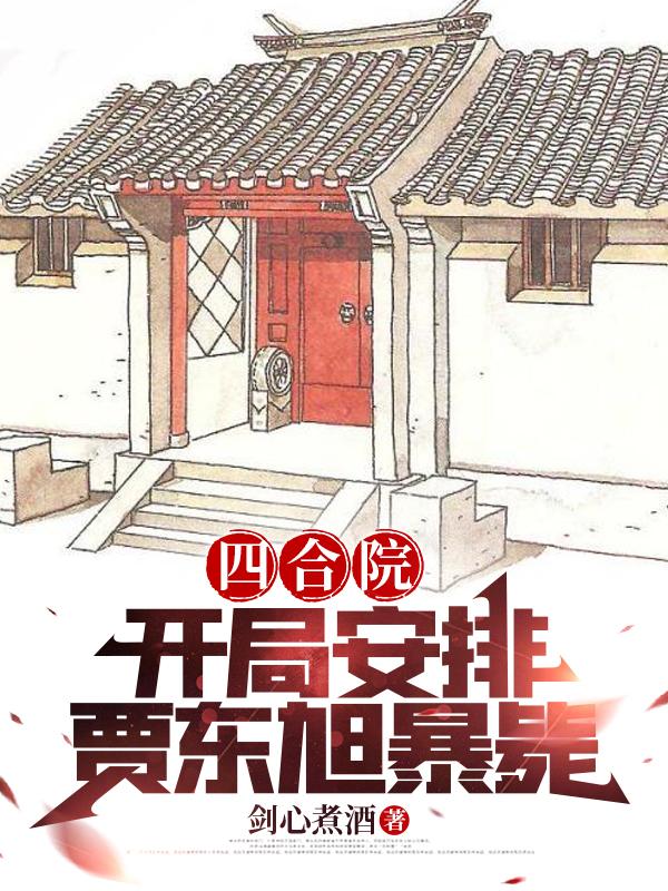 四合院:开局安排贾东旭暴毙作者:剑心煮酒